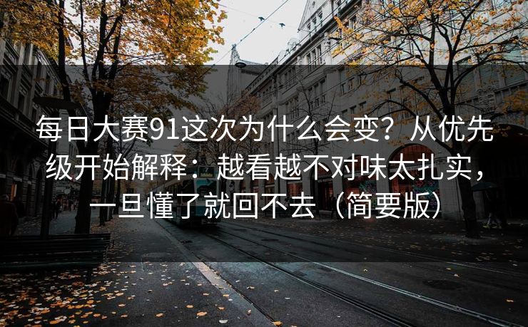 每日大赛91这次为什么会变？从优先级开始解释：越看越不对味太扎实，一旦懂了就回不去（简要版）
