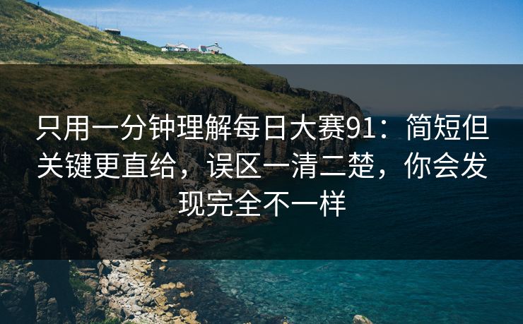 只用一分钟理解每日大赛91：简短但关键更直给，误区一清二楚，你会发现完全不一样
