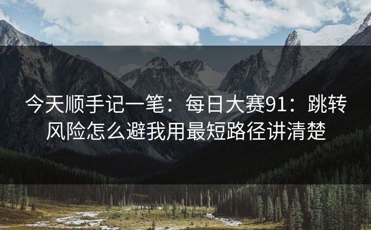 今天顺手记一笔：<strong>每日大赛</strong>91：跳转风险怎么避我用最短路径讲清楚