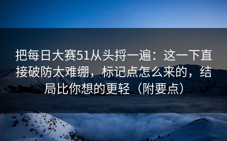 把<strong>每日大赛</strong>51从头捋一遍：这一下直接破防太难绷，标记点怎么来的，结局比你想的更轻（附要点）