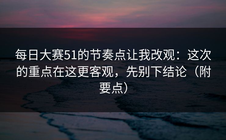 每日大赛51的节奏点让我改观：这次的重点在这更客观，先别下结论（附要点）