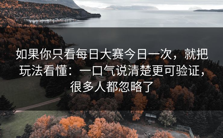 如果你只看每日大赛今日一次，就把玩法看懂：一口气说清楚更可验证，很多人都忽略了