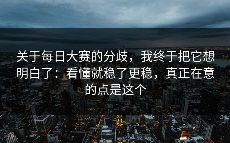 关于每日大赛的分歧，我终于把它想明白了：看懂就稳了更稳，真正在意的点是这个