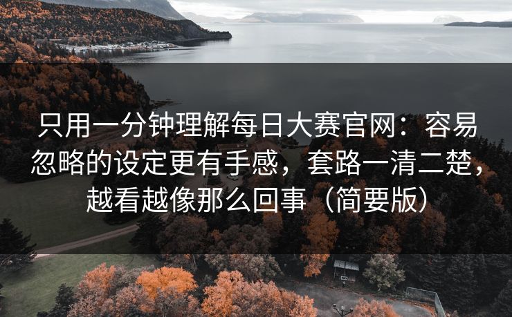 只用一分钟理解每日大赛官网：容易忽略的设定更有手感，套路一清二楚，越看越像那么回事（简要版）