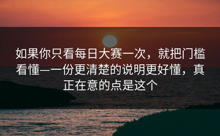 如果你只看每日大赛一次，就把门槛看懂—一份更清楚的说明更好懂，真正在意的点是这个