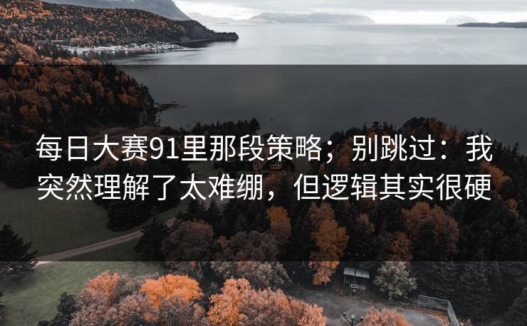 <strong>每日大赛</strong>91里那段策略；别跳过：我突然理解了太难绷，但逻辑其实很硬