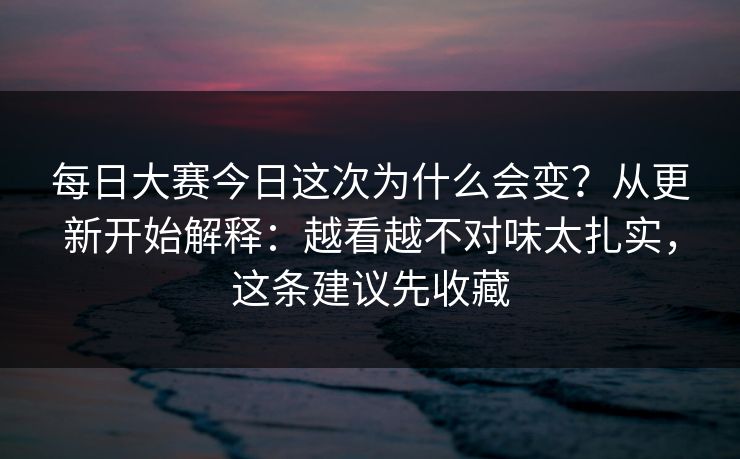 每日大赛今日这次为什么会变？从更新开始解释：越看越不对味太扎实，这条建议先收藏