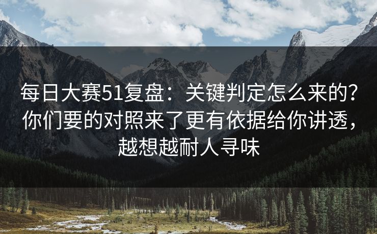 <strong>每日大赛</strong>51复盘：关键判定怎么来的？你们要的对照来了更有依据给你讲透，越想越耐人寻味