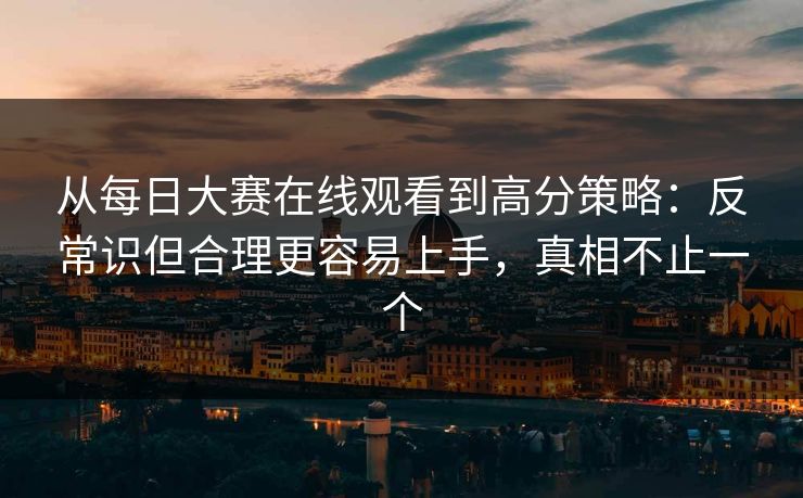 从<strong>每日大赛</strong>在线观看到高分策略：反常识但合理更容易上手，真相不止一个