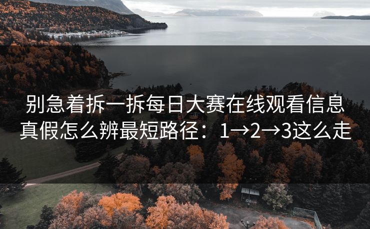 别急着拆一拆每日大赛在线观看信息真假怎么辨最短路径：1→2→3这么走