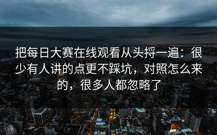 把每日大赛在线观看从头捋一遍：很少有人讲的点更不踩坑，对照怎么来的，很多人都忽略了