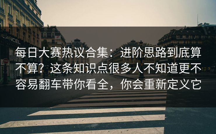 每日大赛热议合集：进阶思路到底算不算？这条知识点很多人不知道更不容易翻车带你看全，你会重新定义它